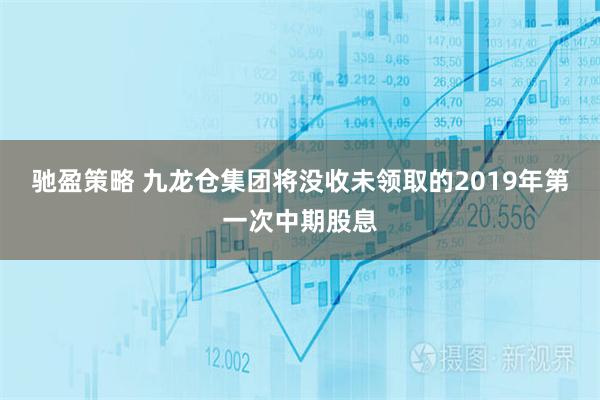 驰盈策略 九龙仓集团将没收未领取的2019年第一次中期股息