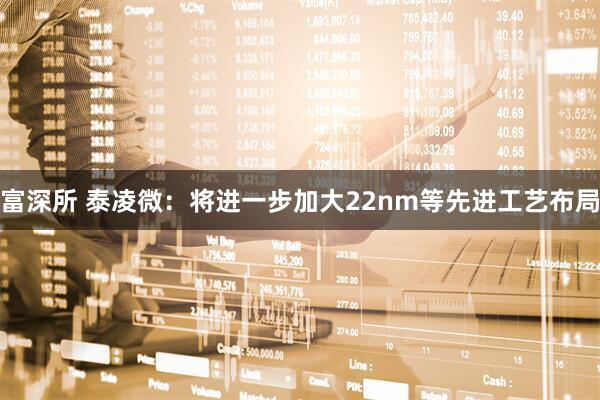 富深所 泰凌微：将进一步加大22nm等先进工艺布局