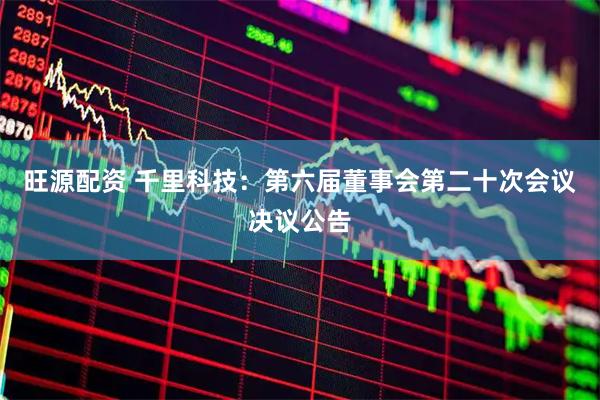 旺源配资 千里科技：第六届董事会第二十次会议决议公告