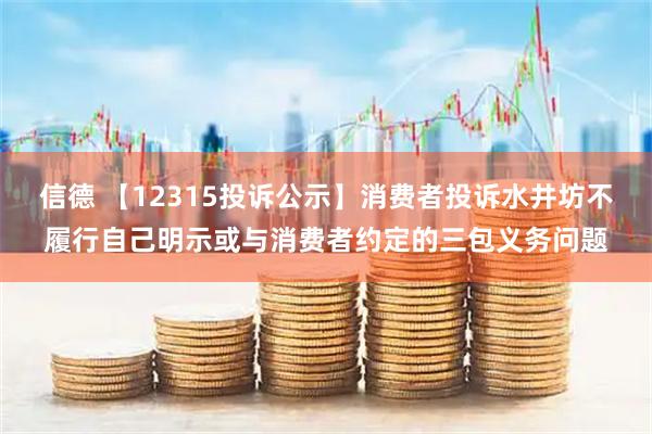 信德 【12315投诉公示】消费者投诉水井坊不履行自己明示或与消费者约定的三包义务问题