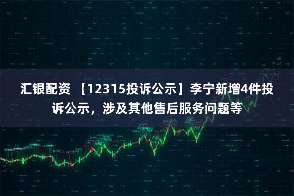 汇银配资 【12315投诉公示】李宁新增4件投诉公示，涉及其他售后服务问题等