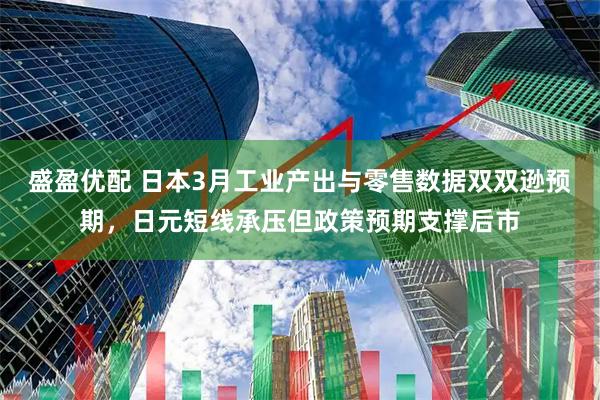 盛盈优配 日本3月工业产出与零售数据双双逊预期，日元短线承压但政策预期支撑后市