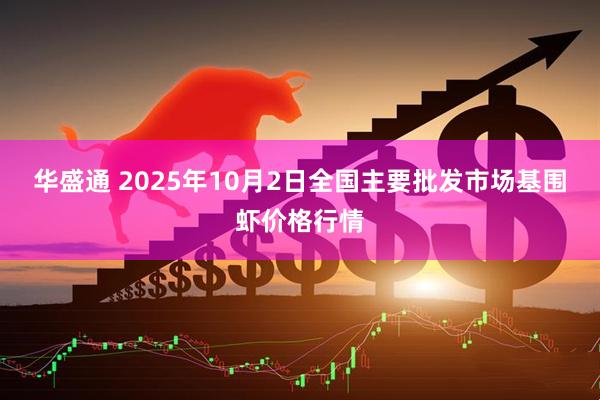 华盛通 2025年10月2日全国主要批发市场基围虾价格行情