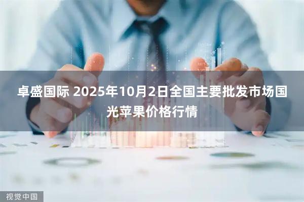 卓盛国际 2025年10月2日全国主要批发市场国光苹果价格行情