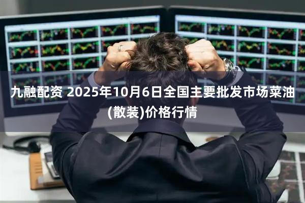 九融配资 2025年10月6日全国主要批发市场菜油(散装)价格行情
