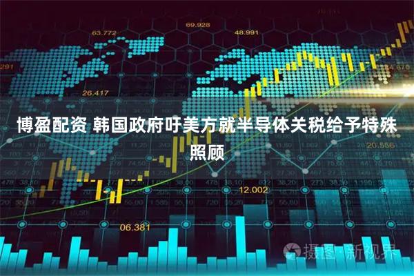博盈配资 韩国政府吁美方就半导体关税给予特殊照顾