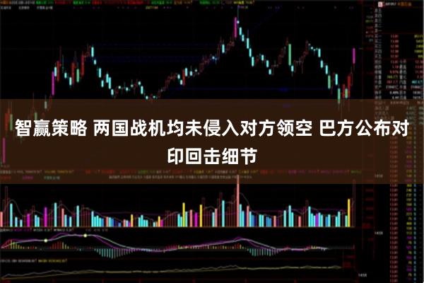 智赢策略 两国战机均未侵入对方领空 巴方公布对印回击细节