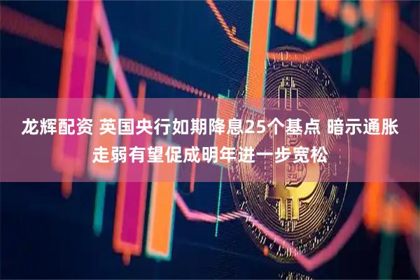 龙辉配资 英国央行如期降息25个基点 暗示通胀走弱有望促成明年进一步宽松