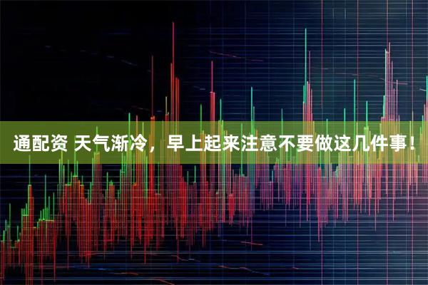 通配资 天气渐冷，早上起来注意不要做这几件事！