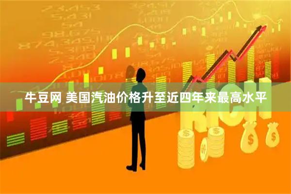 牛豆网 美国汽油价格升至近四年来最高水平