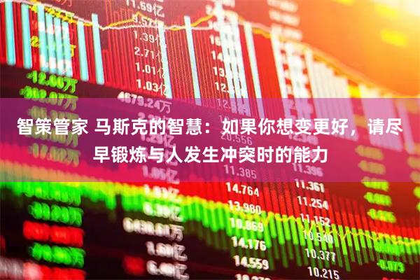智策管家 马斯克的智慧：如果你想变更好，请尽早锻炼与人发生冲突时的能力
